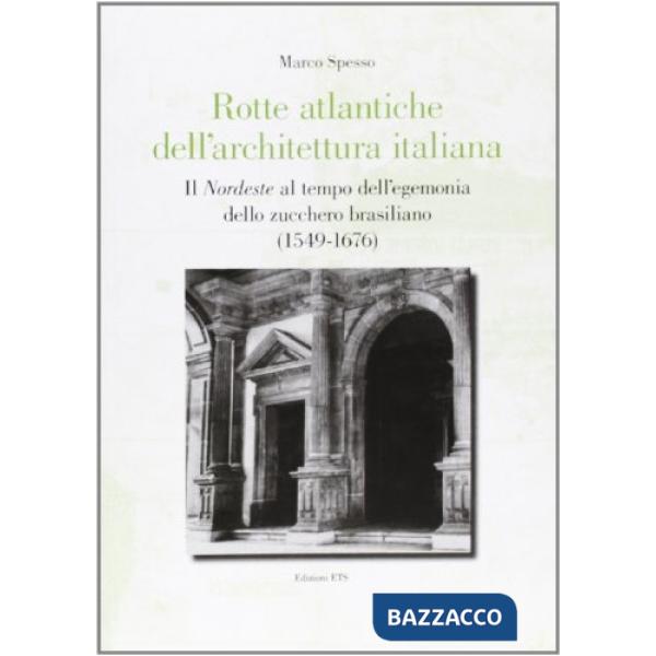 Rotte atlantiche dell'architettura italiana. Il nordeste al tempo dell'egemonia dello zucchero brasiliano (1549-1676)