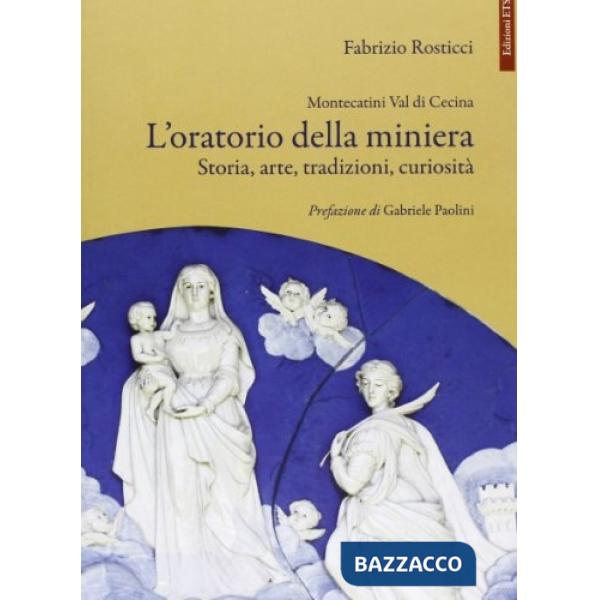 Montecatini Val di Cecina. L'oratorio della miniera. Storia, arte, tradizioni, curiosità
