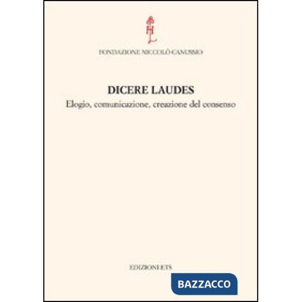 Dicere laudes. Elogio, comunicazione, creazione del consenso. Atti del Convegno internazionale