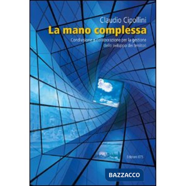 Mano complessa. Condivisione e collaborazione per la gestione dello sviluppo dei territori (La)