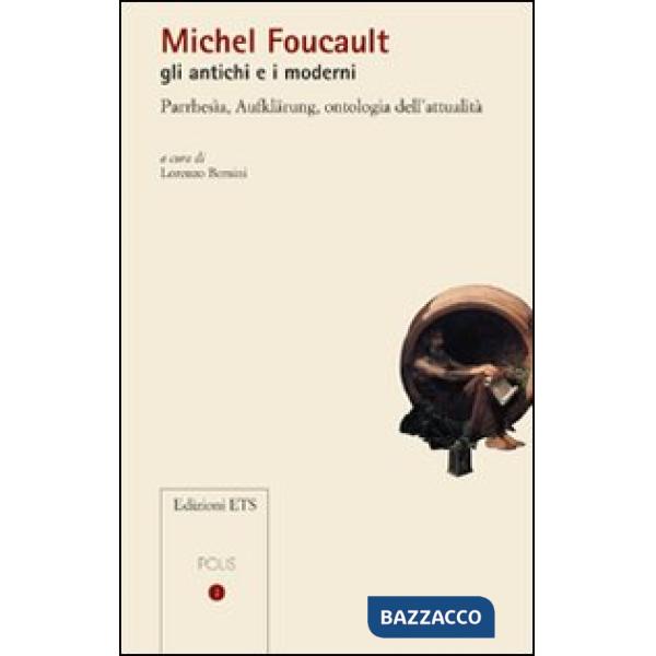 Michel Foucault gli antichi e i moderni. Parrhesìa, Aufklärung, ontologia dell'attualità