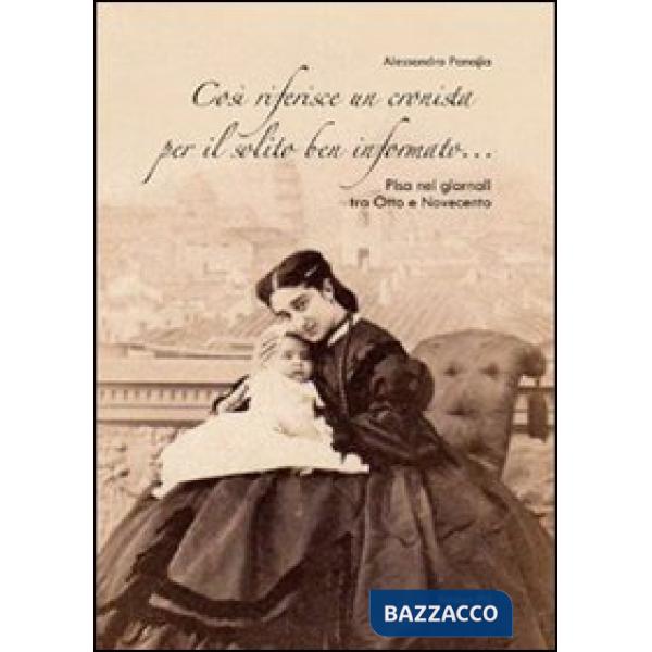 Così riferisce un cronista per il solito ben informato... Pisa nei giornali tra Otto e Novecento