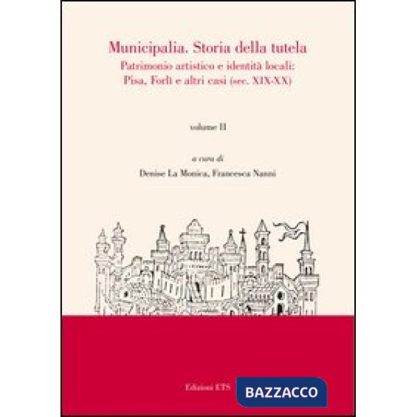Municipalia. Storia della tutela. Patrimonio artistico e identità cittadina. Pisa e Forlì (sec. XIV-XVIII). Vol. 1