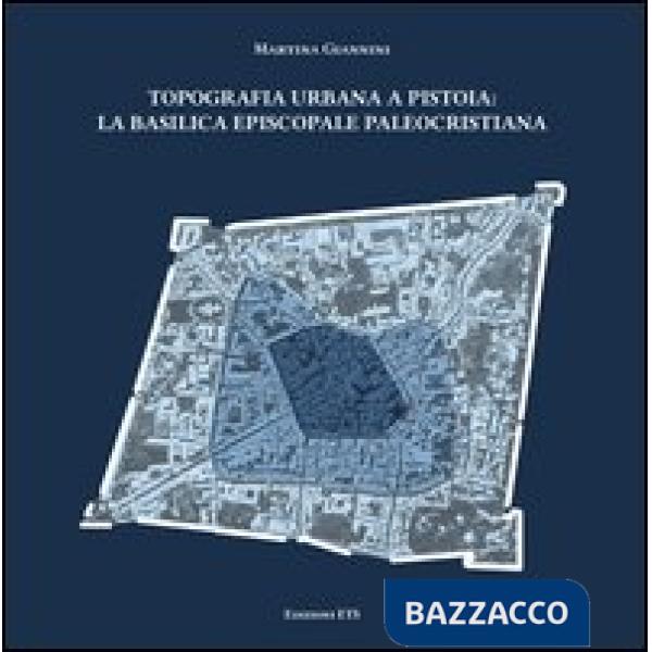 Topografia urbana a Pistoia. La basilica episcopale paleocristiana