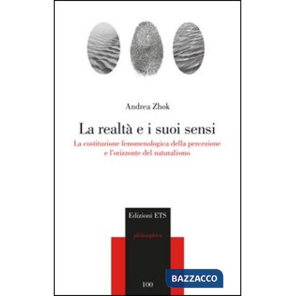 Realtà e i suoi sensi. La costituzione fenomenologica della percezione e l'orizzonte del naturalismo (La)