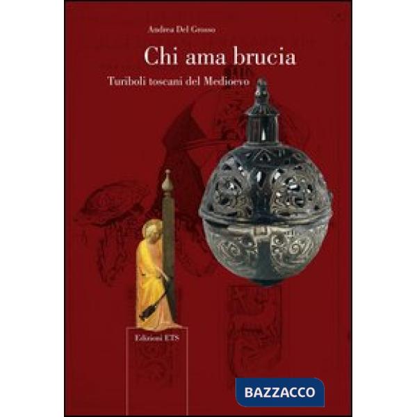 Chi ama brucia. Turiboli toscani del Medioevo