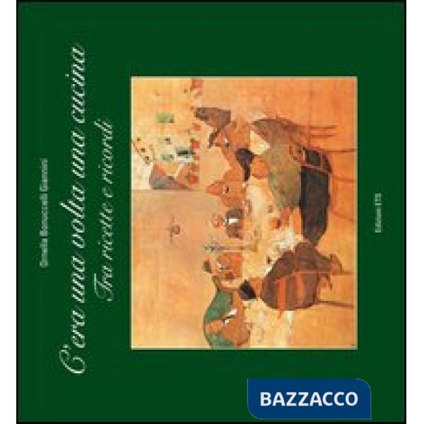 C'era una volta una cucina. Tra ricette e ricordi
