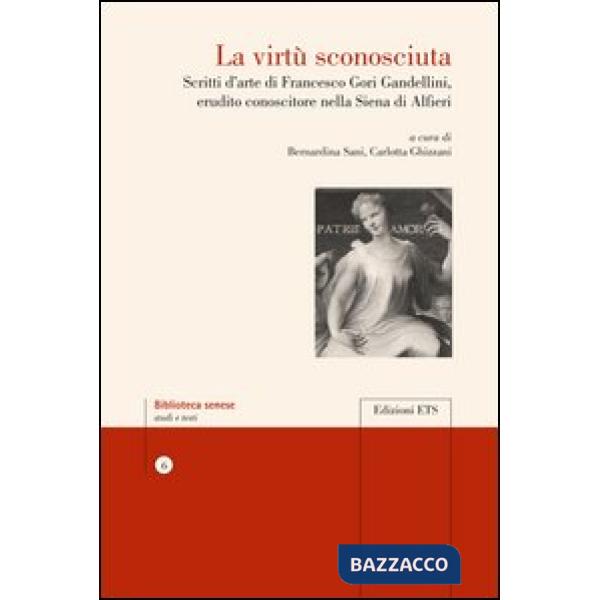Virtù sconosciuta. Scritti d'arte di Francesco Gori Gandellini, erudito conoscit