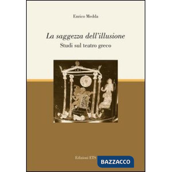 Saggezza dell'illusione. Studi sul teatro greco (La)
