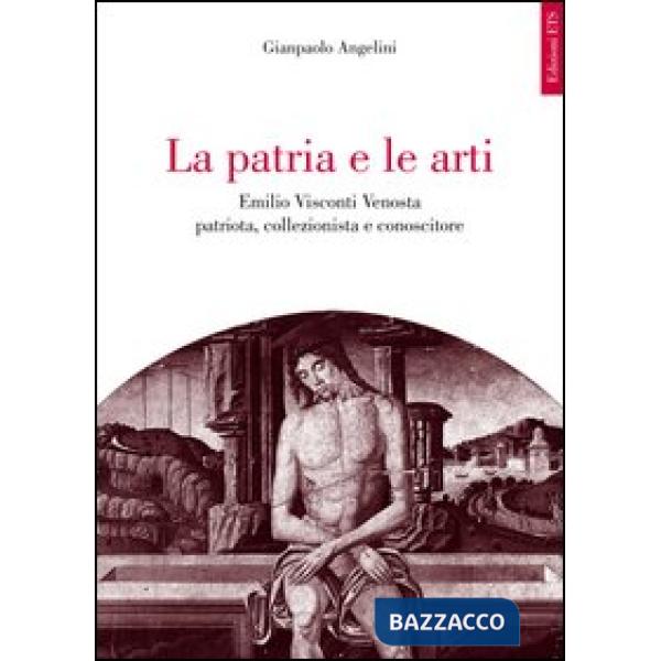 Patria e le arti. Emilio Visconti Venosta patriota, collezionista e conoscitore (La)