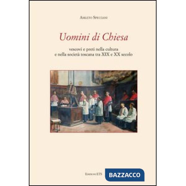 Uomini di chiesa. Vescovi e preti nella cultura e nella società toscana tra XIX e XX secolo