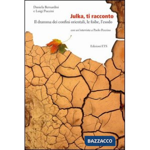Julka, ti racconto. Il dramma dei confini orientali, le foibe, l'esodo