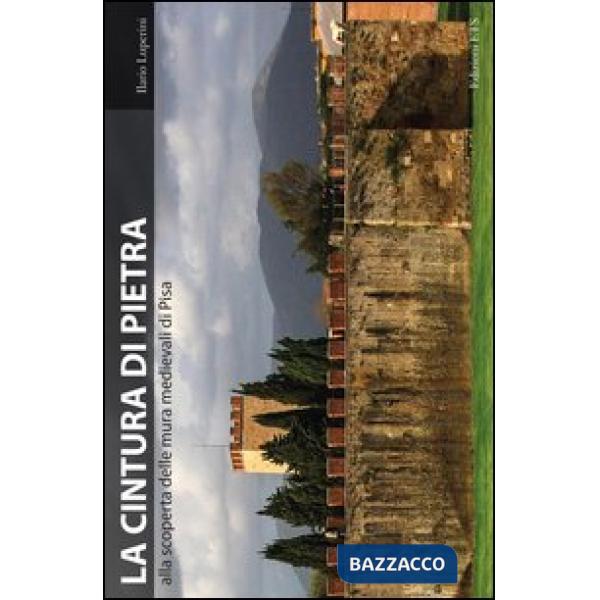Cintura di pietra. Alla scoperta delle mura medievali di Pisa (La)