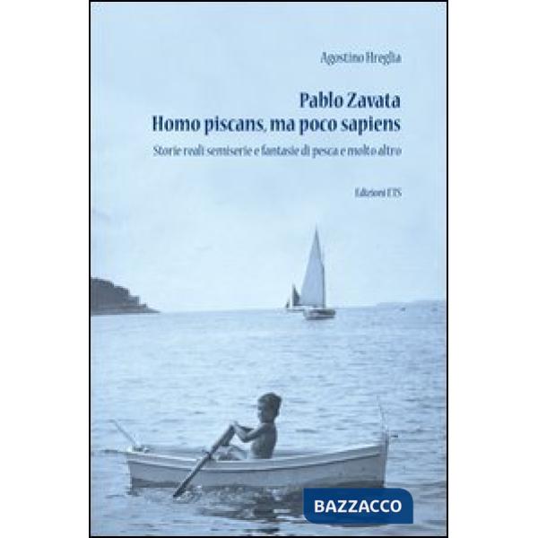 Pablo Zavata homo piscans, ma poco sapiens. Storie reali semiserie e fantasie di pesca e molto altro