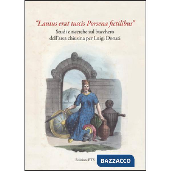 «Lautus erat tuscis Porsena fictilibus». Studi e ricerche sul bucchero dell'area chiusina per Luigi Donati. Ediz. illustrata