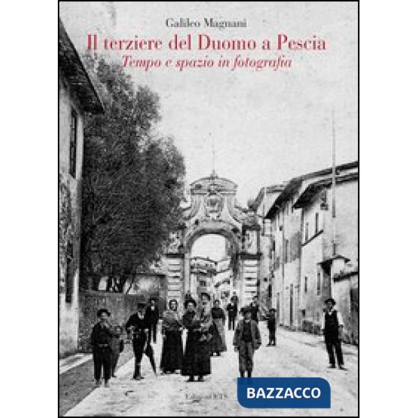 Terziere del duomo di Pescia. Tempo e spazio in fotografia. Ediz. illustrata (Il)