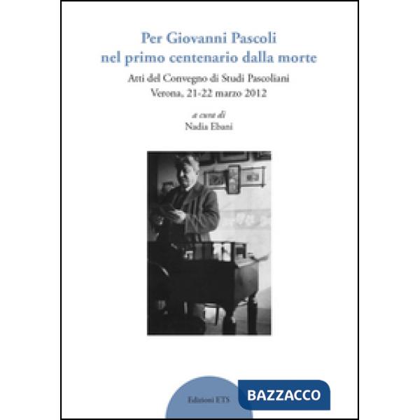 Per Giovanni Pascoli nel primo centenario della morte. Atti del convegno di studi pascoliani (Verona, 21-22 marzo 2012)
