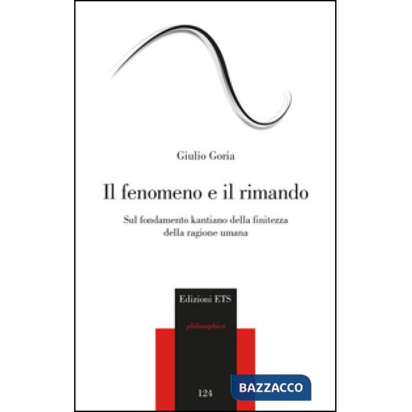 Fenomeno e il rimando. Sul fondamento kantiano della finitezza della ragione umana (Il)