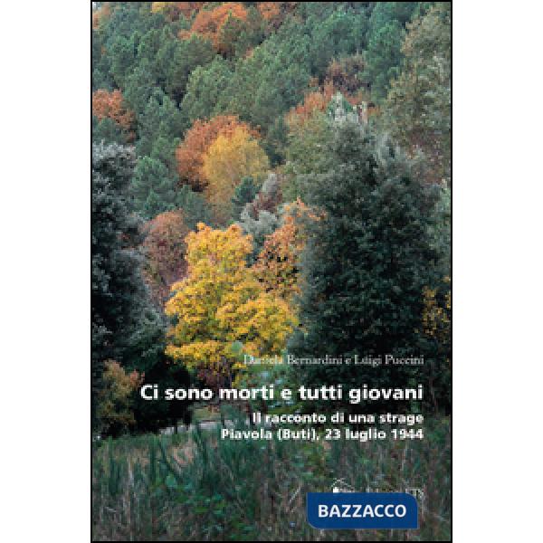Ci sono morti e tutti giovani. Il racconto di una strage. Piavola (Buti), 23 luglio 1944