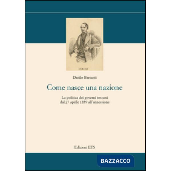 Come nasce una nazione. La politica dei governi toscani dal 27 aprile 1859 all'a
