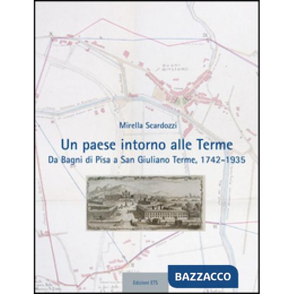 Paese intorno alle terme. Da Bagni di Pisa a san Giuliano Terme, 1742-1935 (Un)