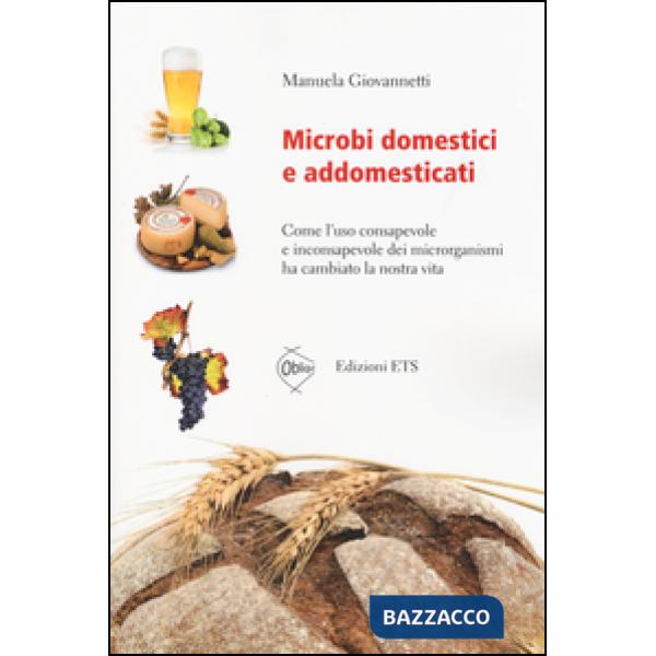 Microbi domestici e addomesticati. Come l'uso consapevole e inconsapevole dei microrganismi ha cambiato la nostra vita