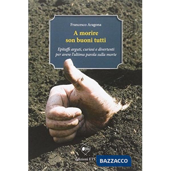 A morire son buoni tutti. Epitaffi arguti, curiosi e divertenti per avere l'ulti
