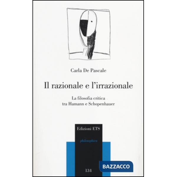 Razionale e l'irrazionale. La filosofia critica tra Hamann e Schopenhauer (Il)