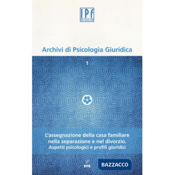 Archivi di psicologia giuridica (2014). Vol. 1: L'assegnazione della casa familiare nella separazione e nel divorzio. Aspetti ps