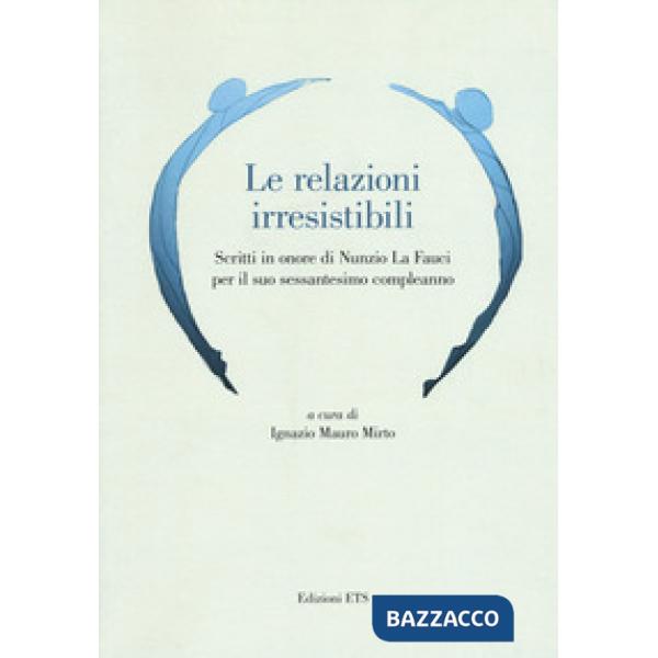Relazioni irresistibili. Scritti in onore di Nunzio La Fauci per il suo sessantesimo compleanno (Le)