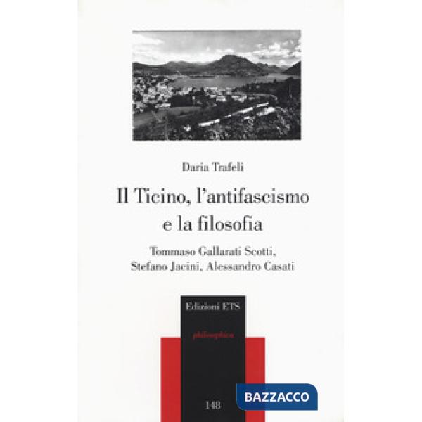 Ticino, l'antifascismo e la filosofia. Tommaso Gallarati Scotti, Stefano Jacini, Alessandro Casati (Il)