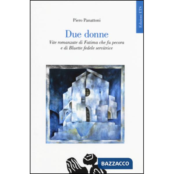 Due donne. Vite romanzate di Fatima che fu pecora e di Bluette fedele servitrice