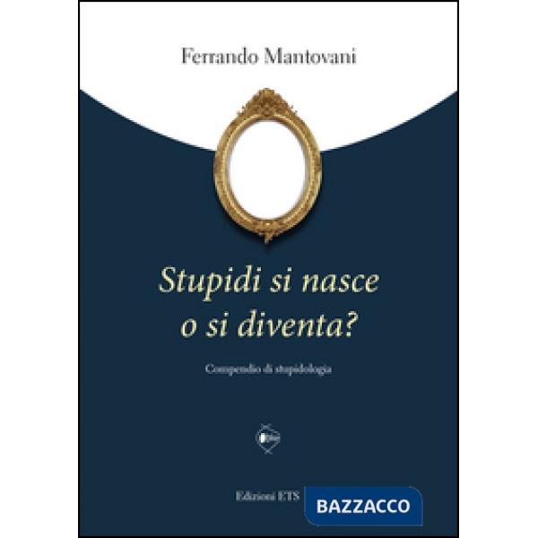 Stupidi si nasce o si diventa? Compendio di stupidologia
