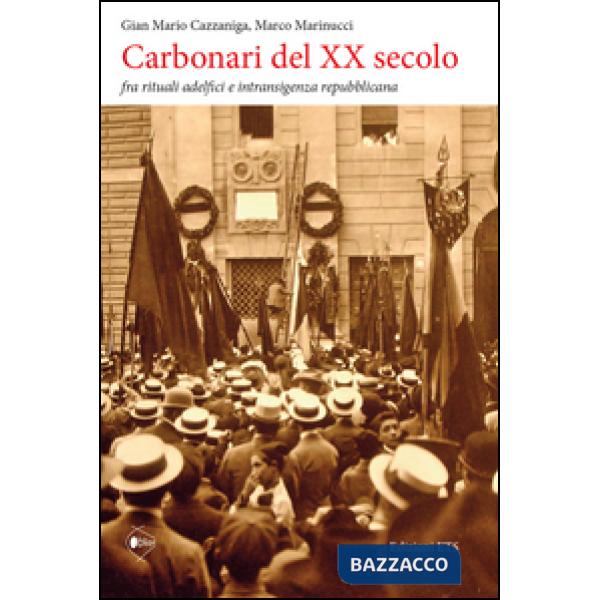 Carbonari del XX secolo. Fra rituali adelfici e intransigenza repubblicana. Ediz. illustrata