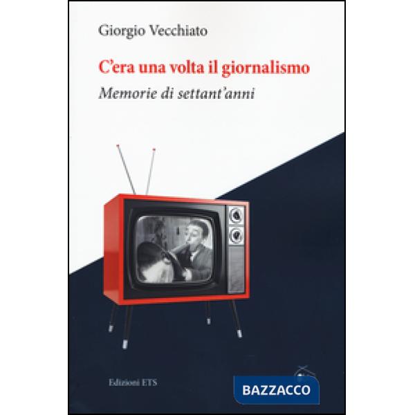 C'era una volta il giornalismo. Memorie di settant'anni