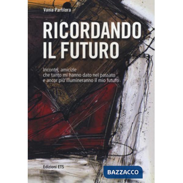 Ricordando il futuro. Incontri, amicizie che tanto mi hanno dato nel passato e ancor più illumineranno il mio futuro