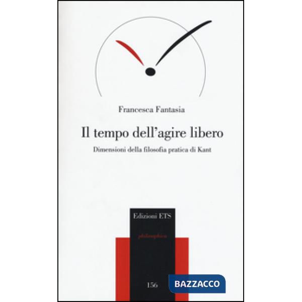 Tempo dell'agire libero. Dimensioni della filosofia pratica di Kant (Il)
