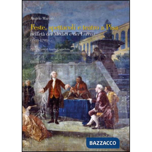 Feste spettacoli e teatro a Pisa nell'età dei Medici e dei Lorena (1588-1798)