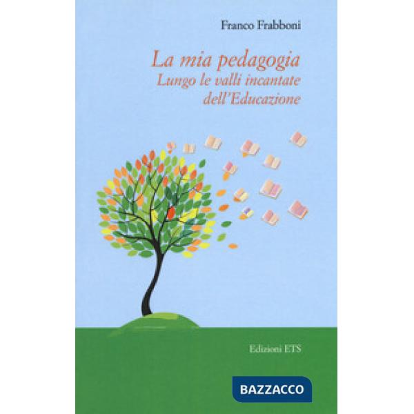 Mia pedagogia. Lungo le valli incantata dell'educazione (La)