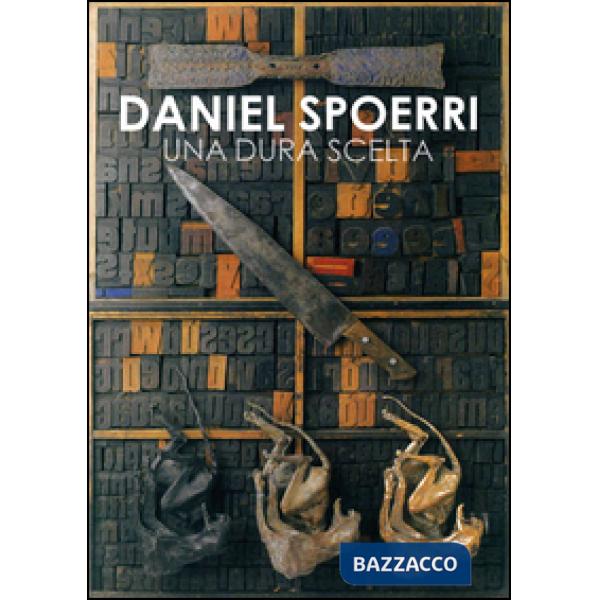 Daniel Spoerri. Una dura scelta. Catalogo della mostra (Carrara, 17 giugno-11 settembre 2016). Ediz. illustrata