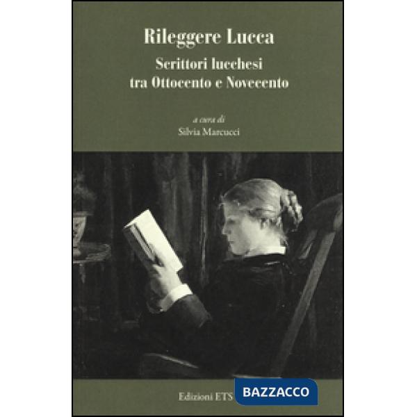 Rileggere Lucca. Scrittori lucchesi tra Ottocento e Novecento