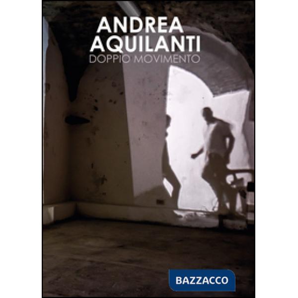 Andrea Aquilanti. Doppio movimento. Catalogo della mostra (Carrara, 24 giugno-11 settembre 2016). Ediz. illustrata