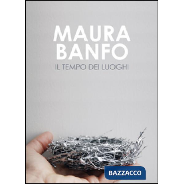 Maura Banfo. Il tempo dei luoghi. Catalogo della mostra (Carrara, 8 luglio-11 settembre 2016). Ediz. illustrata
