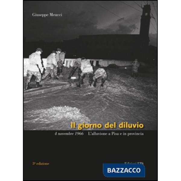 Giorno del diluvio. 4 novembre 1966. L'alluvione a Pisa e provincia. Ediz. a colori (Il)