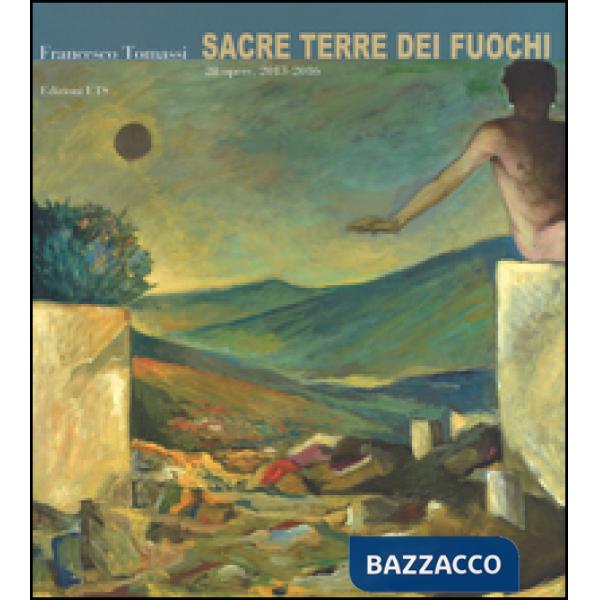 Francesco Tommasi. Sacre terre dei fuochi. 28 opere (2013-2016). Ediz. a colori