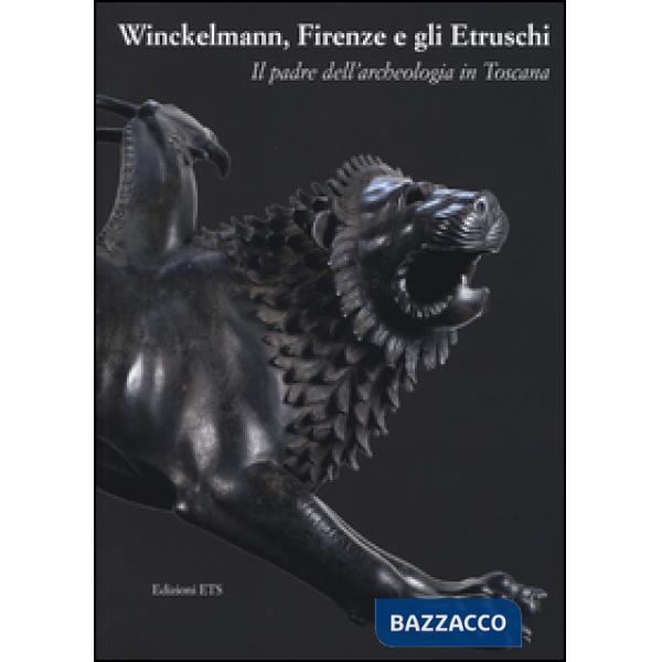 Winckelmann, Firenze e gli Etruschi. Il padre dell'archeologia in Toscana. Catalogo della mostra (Firenze, 26 maggio 2016-30 gen
