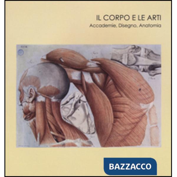 Corpo e le arti. Accademie, disegno, anatomia. Catalogo della mostra (Carrara, 20 maggio-10 settembre 2016). Ediz. illustrata (I