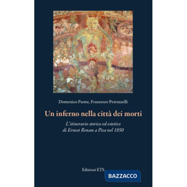 Inferno nella città dei morti. L'itinerario storico ed estetico di Ernest Renan a Pisa nel 1850 (Un)