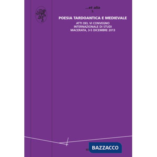 Poesia tardo antica e medievale. Atti del VI Convegno internazionale di Studi (Macerata, 3-5 dicembre 2013)