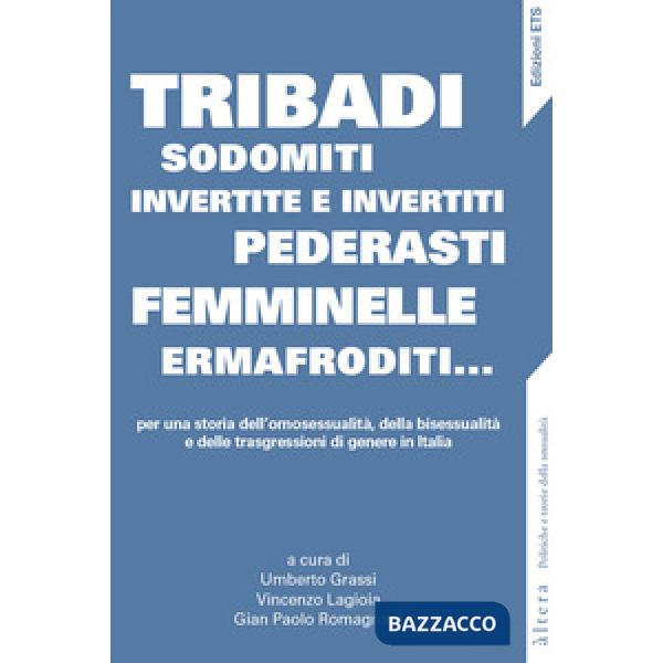 Tribadi, sodomiti, invertite e invertiti, pederasti, femminelle, ermafroditi... Per una storia dell'omosessualità, della bisessu